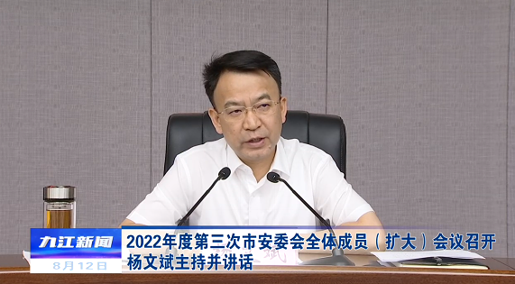 以抓安全的紧迫感 忧患感 责任感 换取人民群众的获得感 幸福感 安全感 杨文斌在市安委会全体成员 扩大 会议上提出这些要求 九江视听网 第一播报 九江市广播电视台官方网站 九江市权威媒体